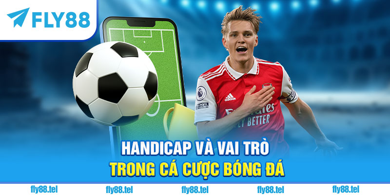 Kèo Handicap Là Gì? Giải Thích, Cách Đọc Kèo Handicap Chuẩn 2025 4 Handicap và vai trò trong cá cược bóng đá